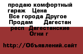 продаю комфортный гараж › Цена ­ 270 000 - Все города Другое » Продам   . Дагестан респ.,Дагестанские Огни г.